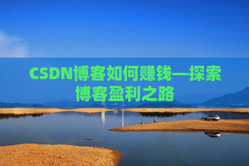 CSDN博客如何赚钱—探索博客盈利之路