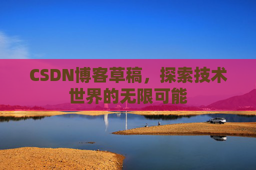 CSDN博客草稿，探索技术世界的无限可能